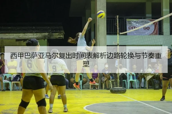 西甲巴萨亚马尔复出时间表解析边路轮换与节奏重塑